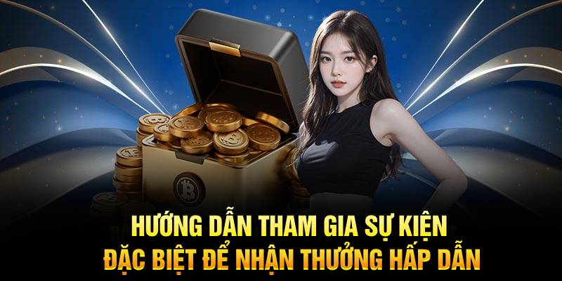 Hướng dẫn tham gia sự kiện đặc biệt để nhận thưởng hấp dẫn