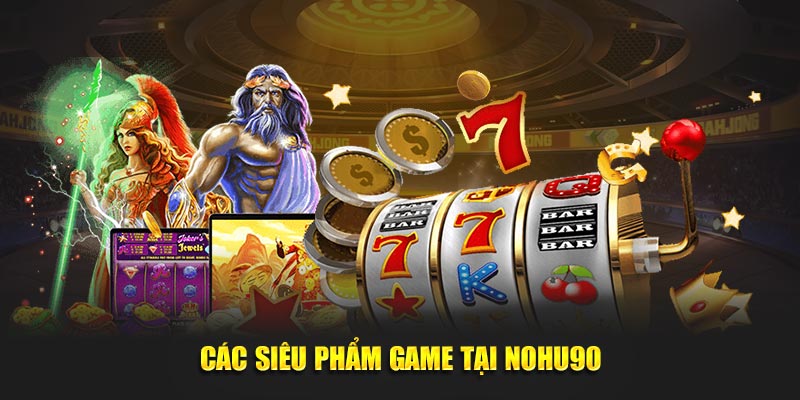 Các siêu phẩm game tại Nohu90