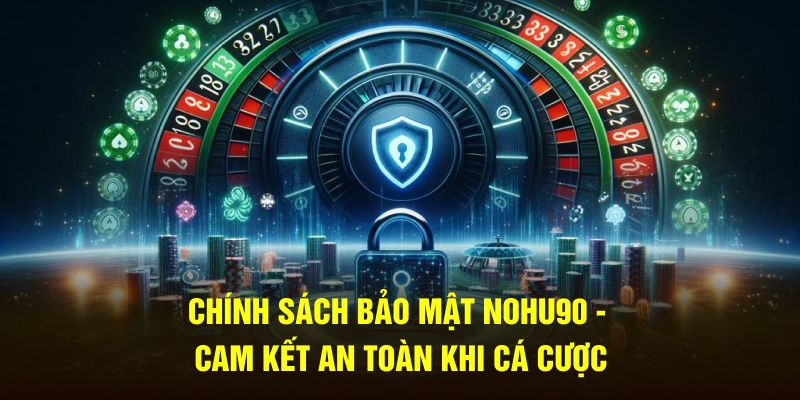 Chính Sách Bảo Mật Nohu90 - Cam Kết An Toàn Khi Cá Cược