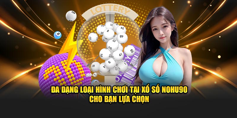 Đa dạng loại hình chơi tại Xổ Số Nohu90 cho bạn lựa chọn