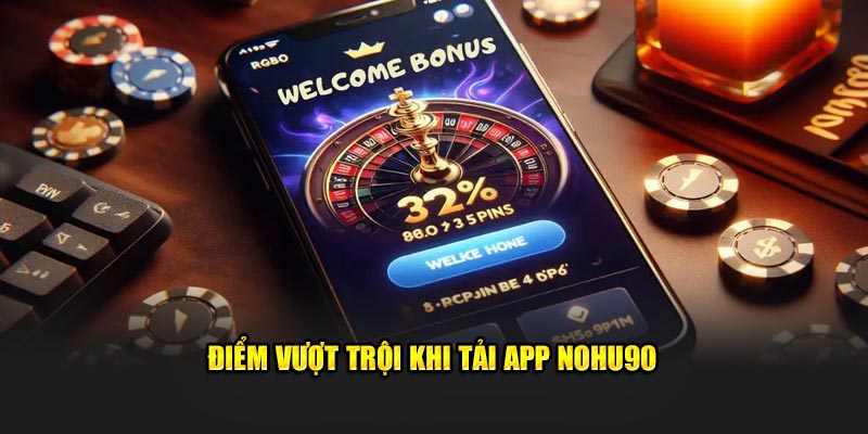 Điểm vượt trội khi tải app Nohu90