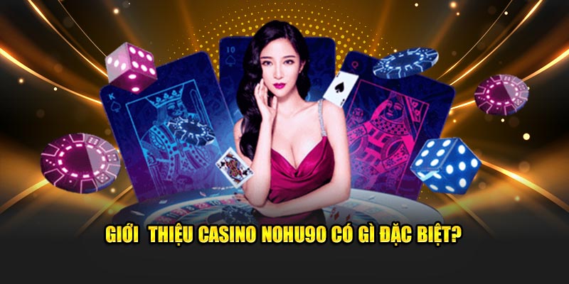 Giới  thiệu casino Nohu90 có gì đặc biệt?