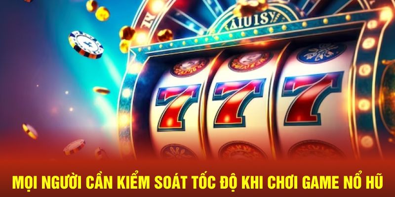 Mọi người cần kiểm soát tốc độ khi chơi game nổ hũ