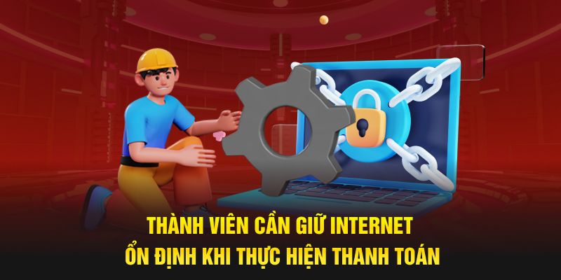 Thành viên cần giữ internet ổn định khi thực hiện thanh toán