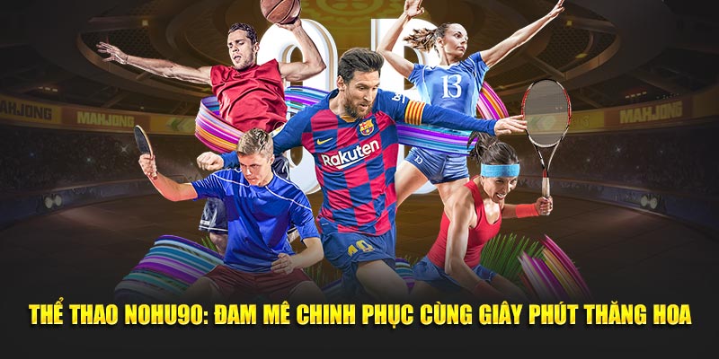 Thể Thao Nohu90: Đam Mê Chinh Phục Cùng Giây Phút Thăng Hoa