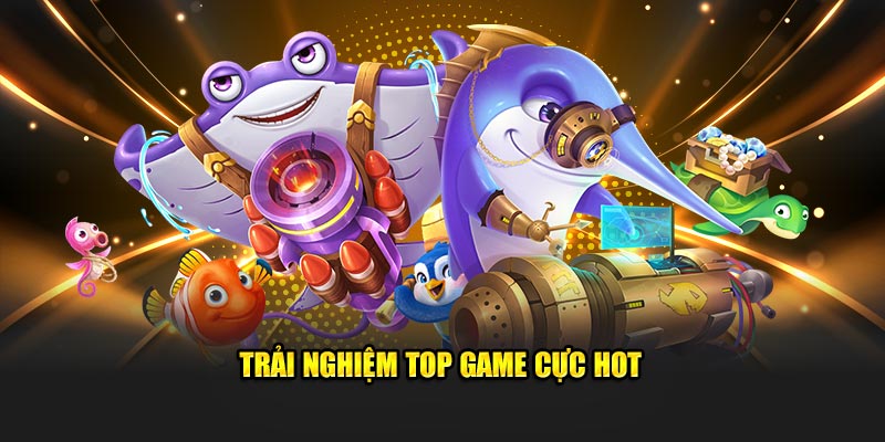 Trải nghiệm top game cực hot