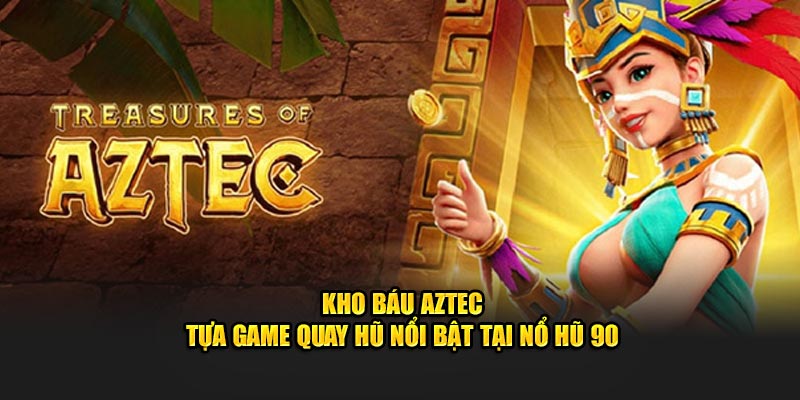 Kho Báu Aztec - Tựa Game Quay Hũ Nổi Bật Tại Nổ Hũ 90