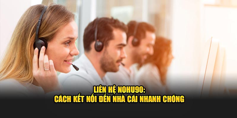 Liên Hệ Nohu90: Cách Kết Nối Đến Nhà Cái Nhanh Chóng